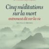 Cinq méditations sur la mort - autrement dit sur la vie